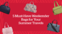 Ready, Set, Go: 5 Must-Have Weekender Bags for Your Summer Travels