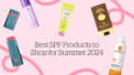 Best SPF Products to Shop for Summer 2024