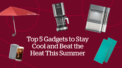 Top 6 Gadgets to Stay Cool and Beat the Heat This Summer