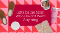 Gifts for the Mom Who Doesn’t Want Anything